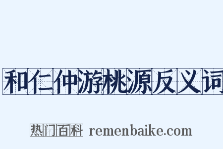和仁仲游桃源反义词是什么意思的图片